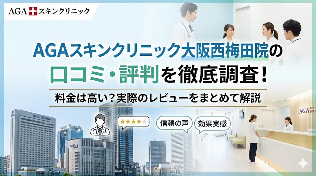 AGAスキンクリニック大阪西梅田院の口コミ・評判を徹底調査！料金は高い？実際のレビューをまとめて解説